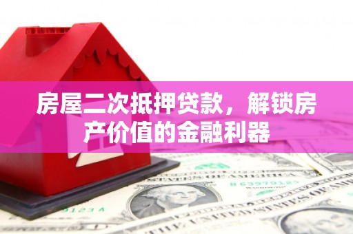 延庆房屋二次抵押贷款，解锁房产价值的金融利器