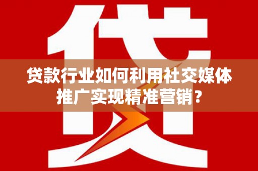 延庆贷款行业如何利用社交媒体推广实现精准营销？