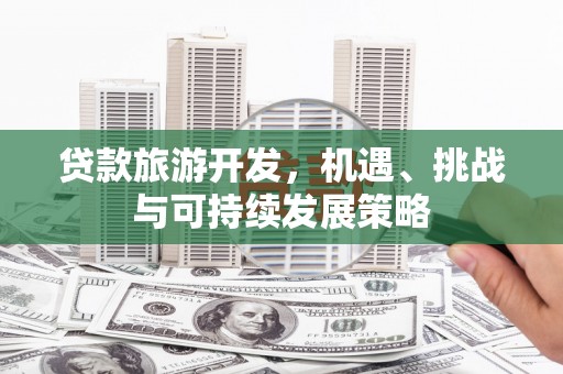 延庆贷款旅游开发，机遇、挑战与可持续发展策略