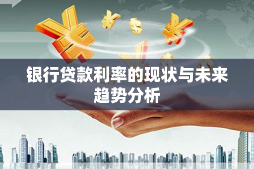 延庆银行贷款利率的现状与未来趋势分析