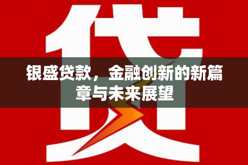 延庆银盛贷款，金融创新的新篇章与未来展望
