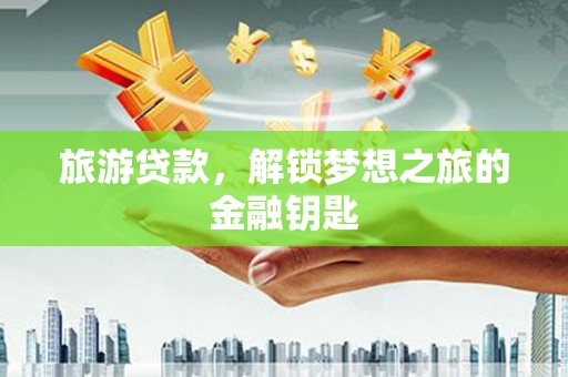 延庆旅游贷款，解锁梦想之旅的金融钥匙