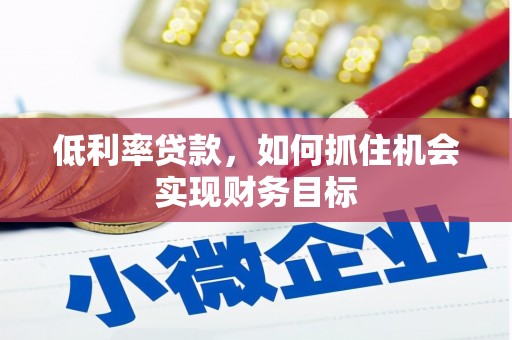 延庆低利率贷款，如何抓住机会实现财务目标