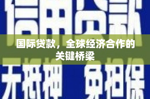 延庆国际贷款，全球经济合作的关键桥梁