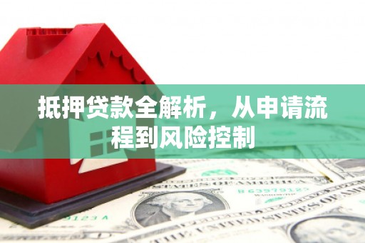 延庆抵押贷款全解析，从申请流程到风险控制