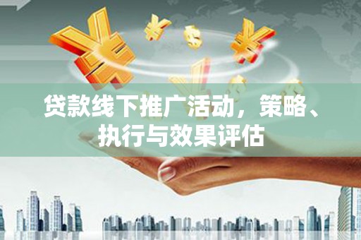 延庆贷款线下推广活动，策略、执行与效果评估