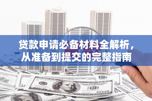 延庆贷款申请必备材料全解析，从准备到提交的完整指南