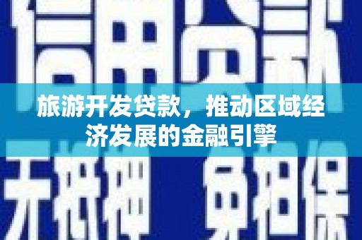 延庆旅游开发贷款，推动区域经济发展的金融引擎
