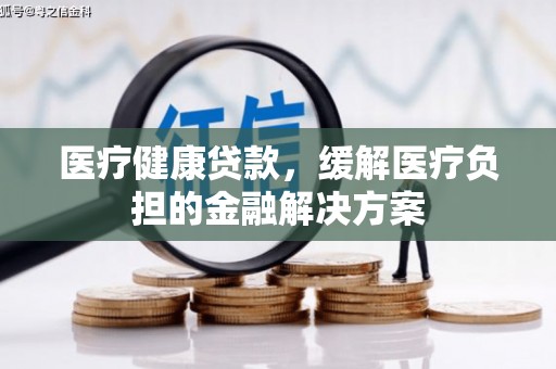 延庆医疗健康贷款，缓解医疗负担的金融解决方案
