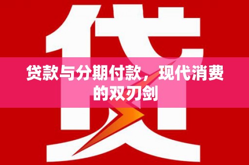 延庆贷款与分期付款，现代消费的双刃剑