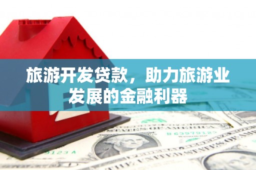 延庆旅游开发贷款，助力旅游业发展的金融利器