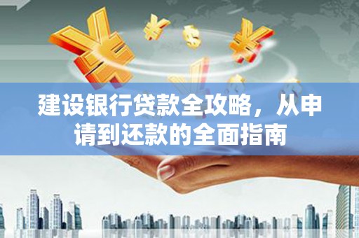 延庆建设银行贷款全攻略，从申请到还款的全面指南