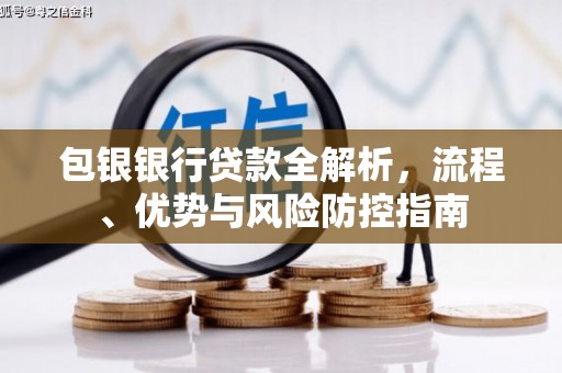 延庆包银银行贷款全解析，流程、优势与风险防控指南