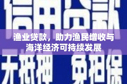 延庆渔业贷款，助力渔民增收与海洋经济可持续发展
