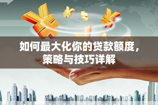 延庆如何最大化你的贷款额度，策略与技巧详解