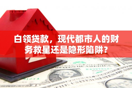 延庆白领贷款，现代都市人的财务救星还是隐形陷阱？