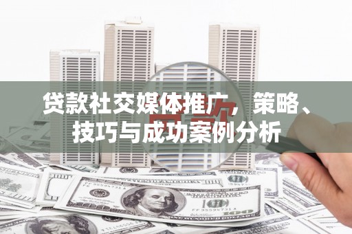 延庆贷款社交媒体推广，策略、技巧与成功案例分析