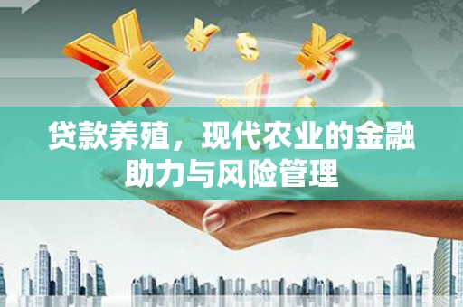 延庆贷款养殖，现代农业的金融助力与风险管理