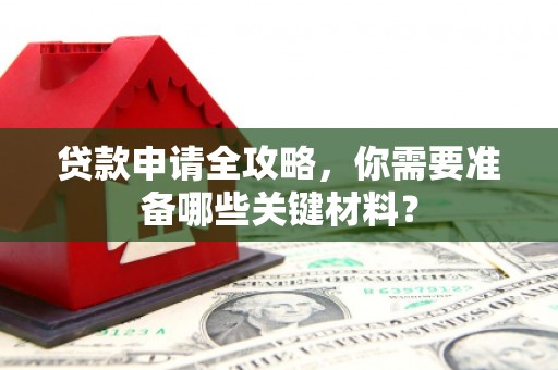 延庆贷款申请全攻略，你需要准备哪些关键材料？
