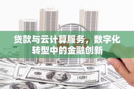 延庆贷款与云计算服务，数字化转型中的金融创新