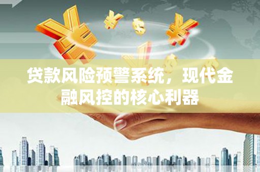 延庆贷款风险预警系统，现代金融风控的核心利器
