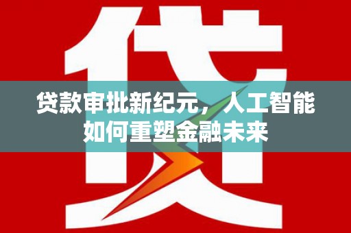 延庆贷款审批新纪元，人工智能如何重塑金融未来