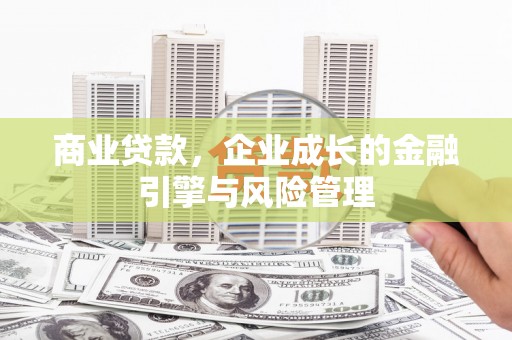 延庆商业贷款，企业成长的金融引擎与风险管理