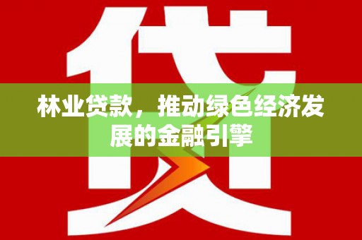 延庆林业贷款，推动绿色经济发展的金融引擎