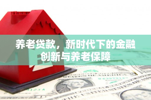 延庆养老贷款，新时代下的金融创新与养老保障