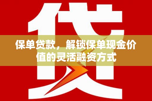 延庆保单贷款，解锁保单现金价值的灵活融资方式