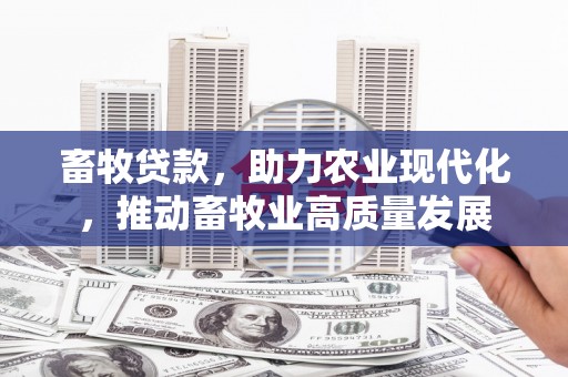 延庆畜牧贷款，助力农业现代化，推动畜牧业高质量发展