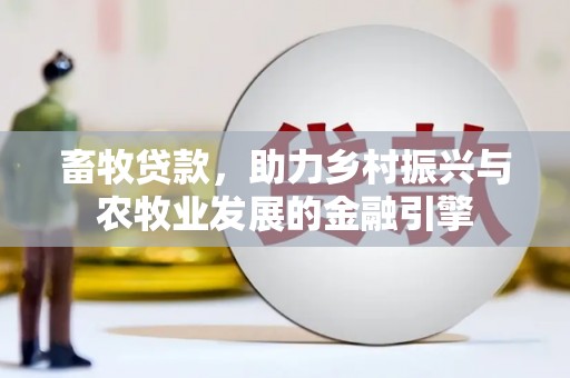 延庆畜牧贷款，助力乡村振兴与农牧业发展的金融引擎