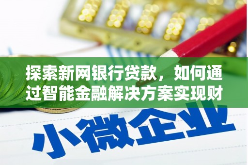 延庆探索新网银行贷款，如何通过智能金融解决方案实现财富增长