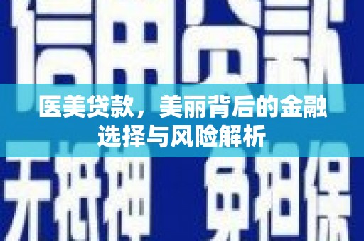 延庆医美贷款，美丽背后的金融选择与风险解析