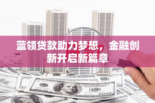 延庆蓝领贷款助力梦想，金融创新开启新篇章