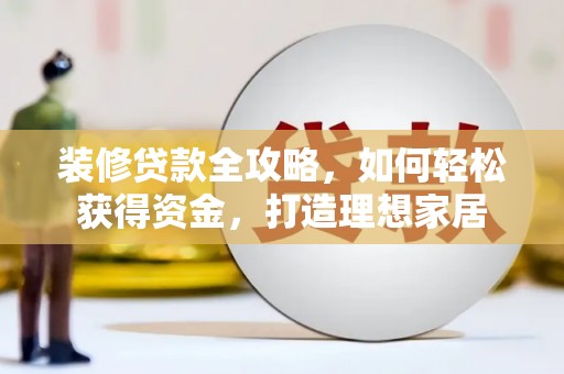 延庆装修贷款全攻略，如何轻松获得资金，打造理想家居