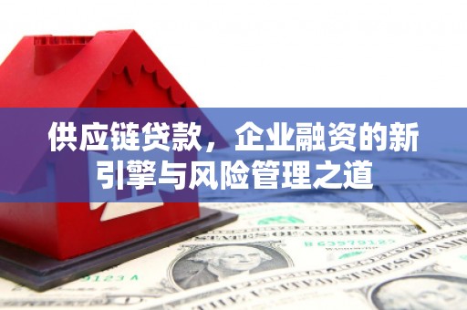 延庆供应链贷款，企业融资的新引擎与风险管理之道