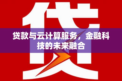延庆贷款与云计算服务，金融科技的未来融合
