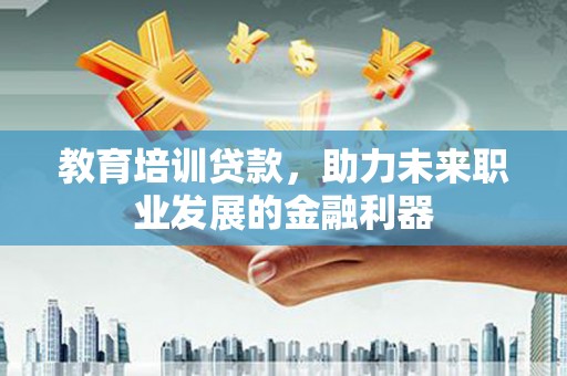 延庆教育培训贷款，助力未来职业发展的金融利器
