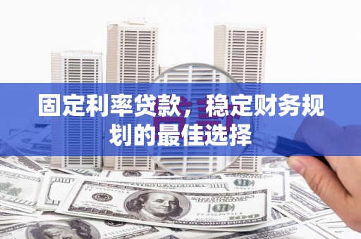 延庆固定利率贷款，稳定财务规划的最佳选择