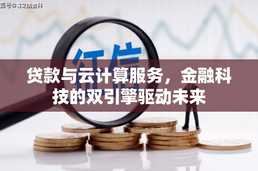 延庆贷款与云计算服务，金融科技的双引擎驱动未来
