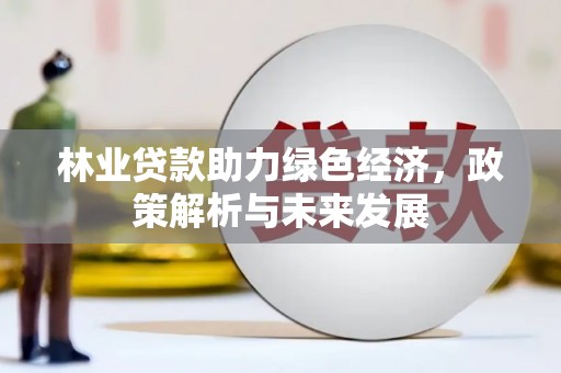 延庆林业贷款助力绿色经济，政策解析与未来发展