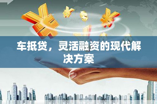 延庆车抵贷，灵活融资的现代解决方案