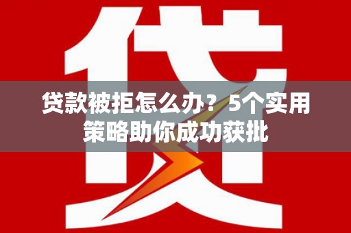延庆贷款被拒怎么办？5个实用策略助你成功获批