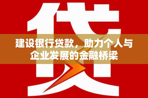 延庆建设银行贷款，助力个人与企业发展的金融桥梁