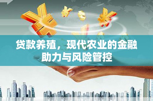 延庆贷款养殖，现代农业的金融助力与风险管控