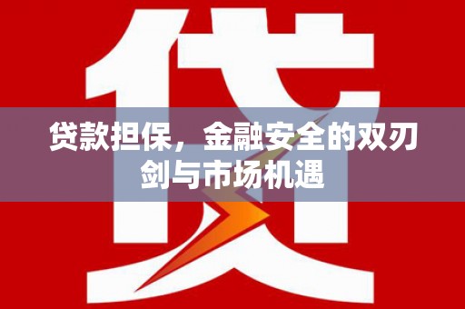 延庆贷款担保，金融安全的双刃剑与市场机遇