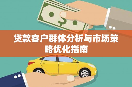 延庆贷款客户群体分析与市场策略优化指南