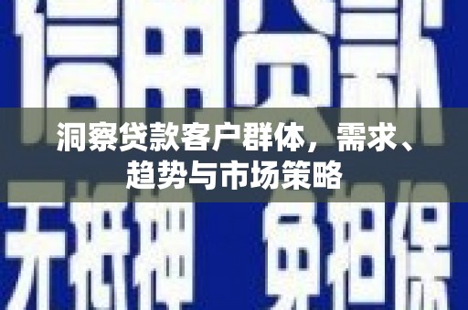 延庆洞察贷款客户群体，需求、趋势与市场策略