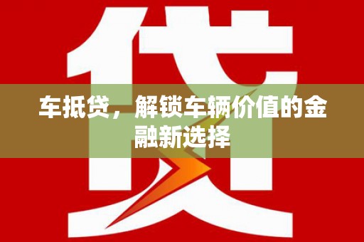 延庆车抵贷，解锁车辆价值的金融新选择